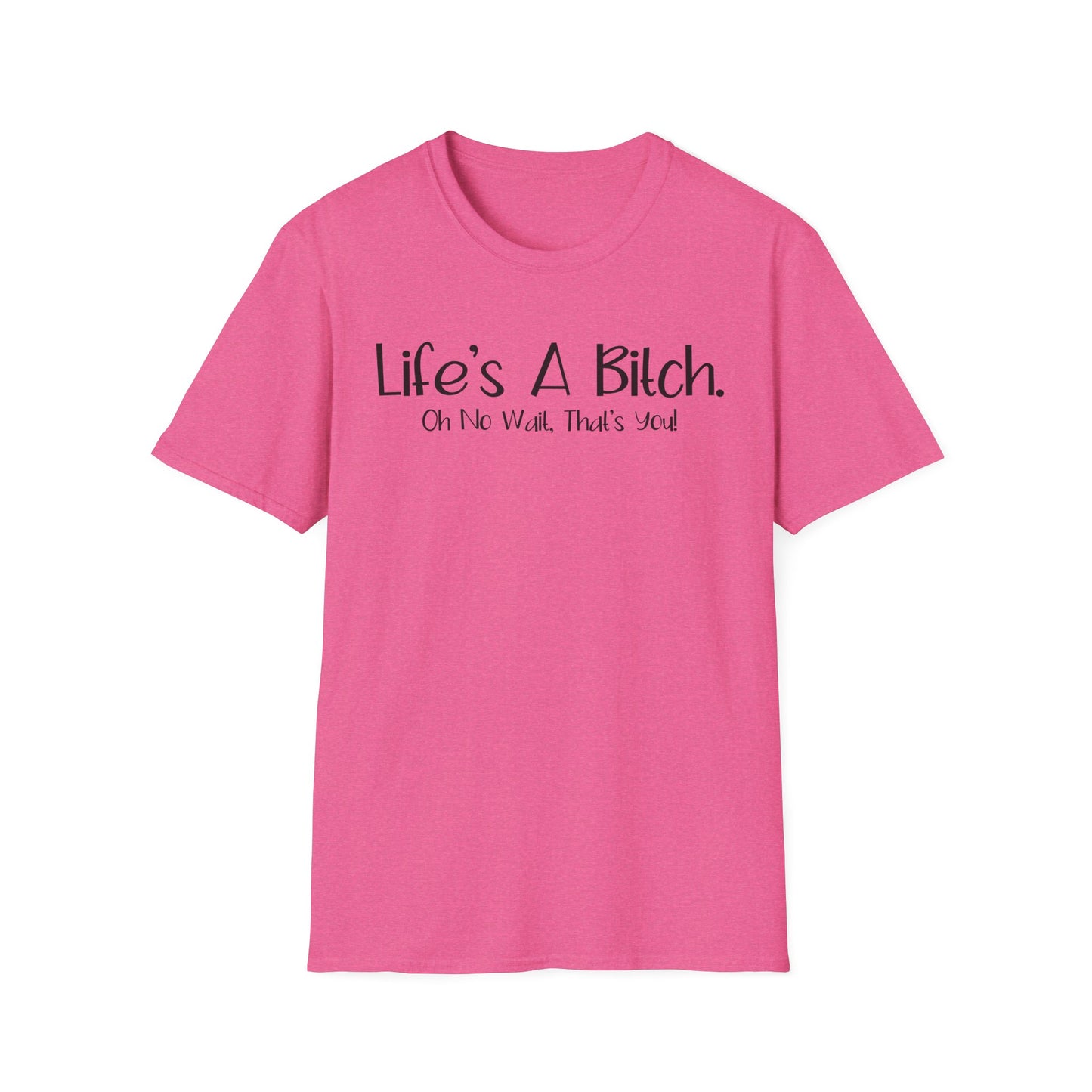 Life's A Bitch, Oh No Wait, It's You - Unisex T