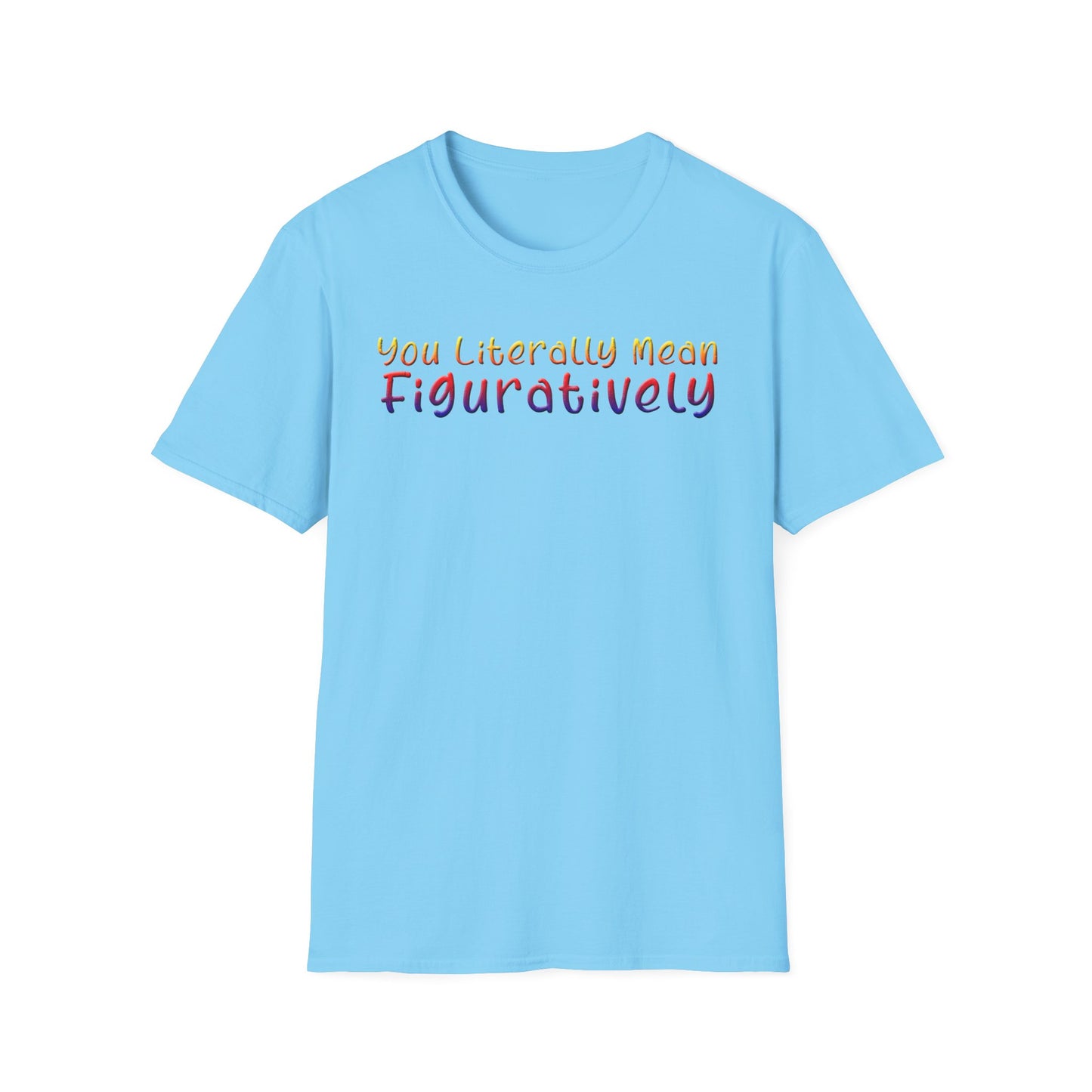 You Literally Mean Figuratively - Unisex T
