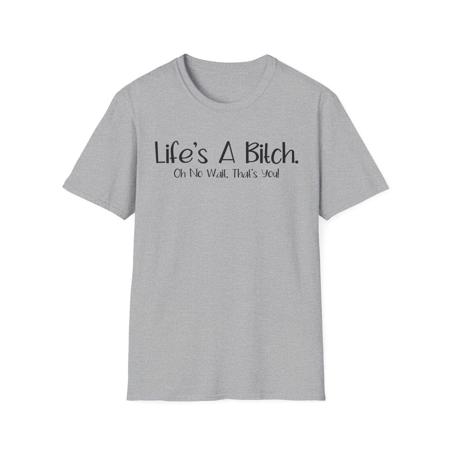 Life's A Bitch, Oh No Wait, It's You - Unisex T