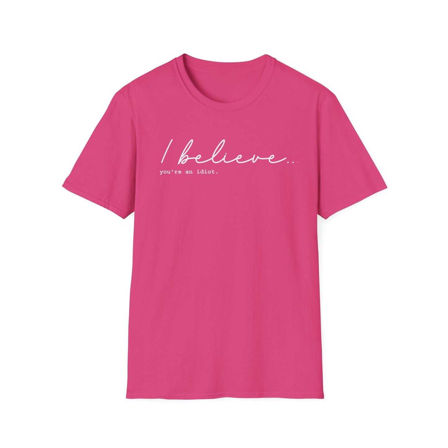 I Believe You're An Idiot - Unisex T