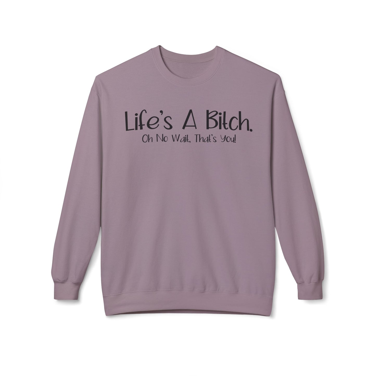 Life's A Bitch. On No Wait, That's You! - Sweatshirt