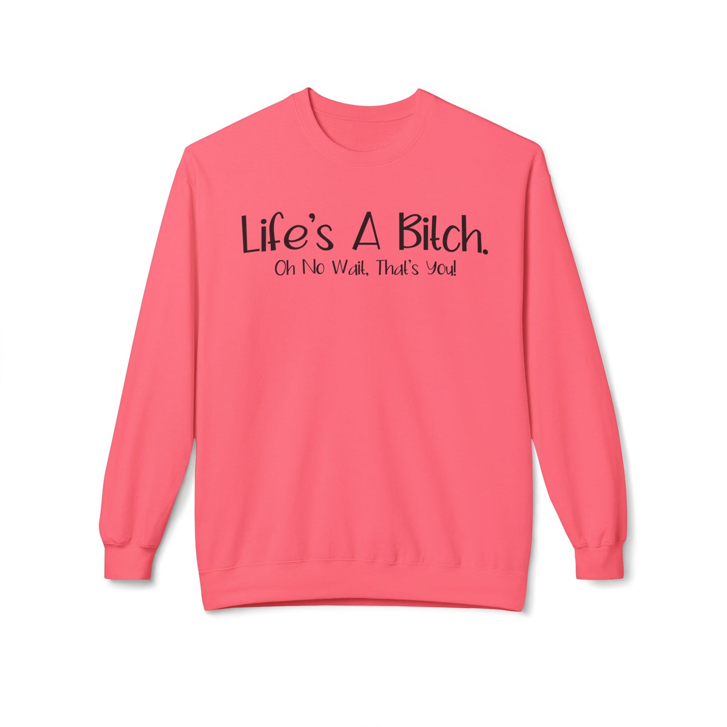 Life's A Bitch. On No Wait, That's You! - Sweatshirt