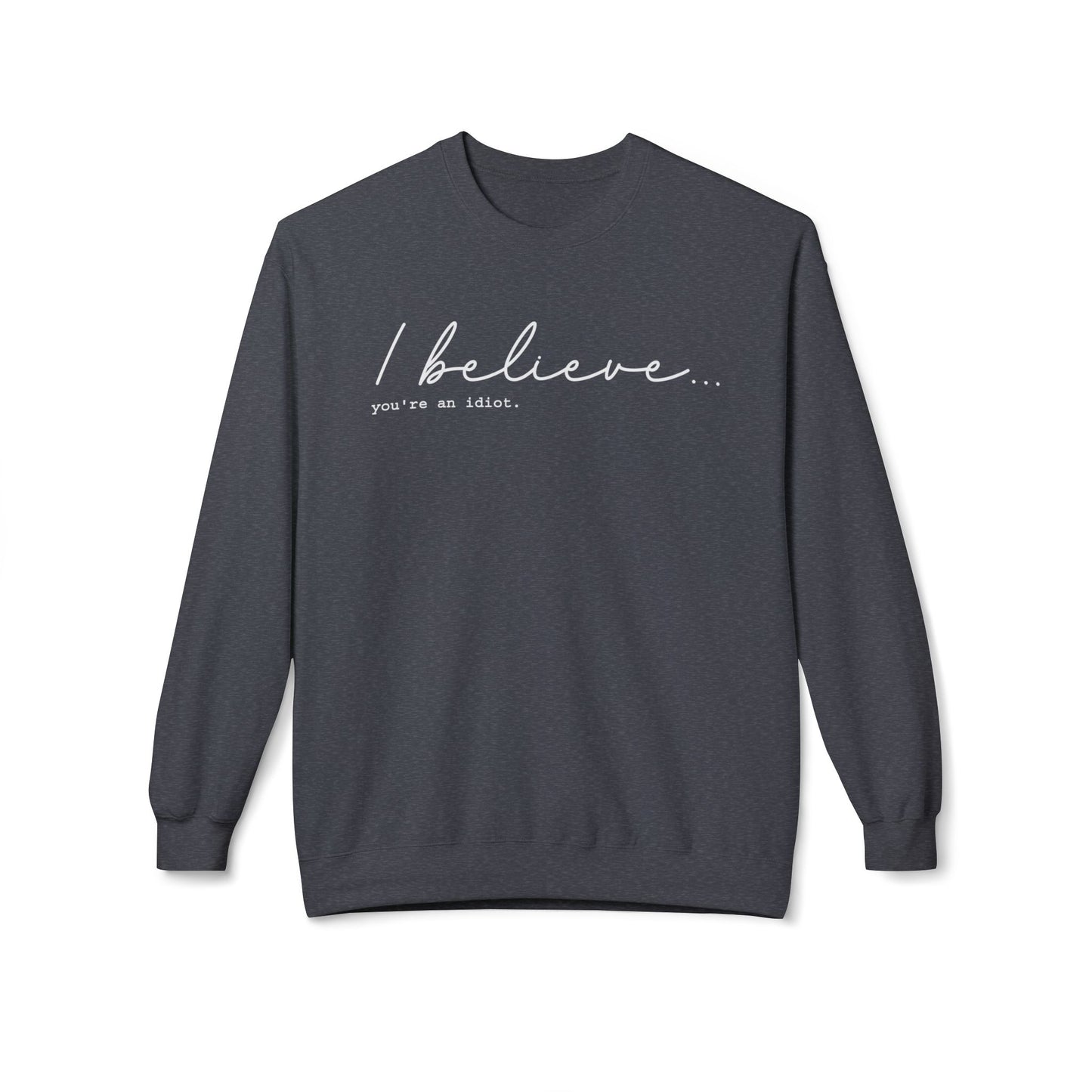 I Believe You're An Idiot - Sweatshirt