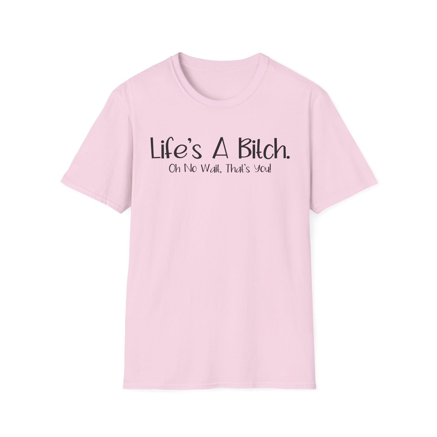 Life's A Bitch, Oh No Wait, It's You - Unisex T