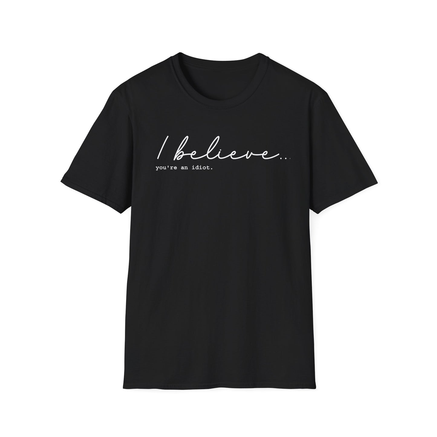 I Believe You're An Idiot - Unisex T