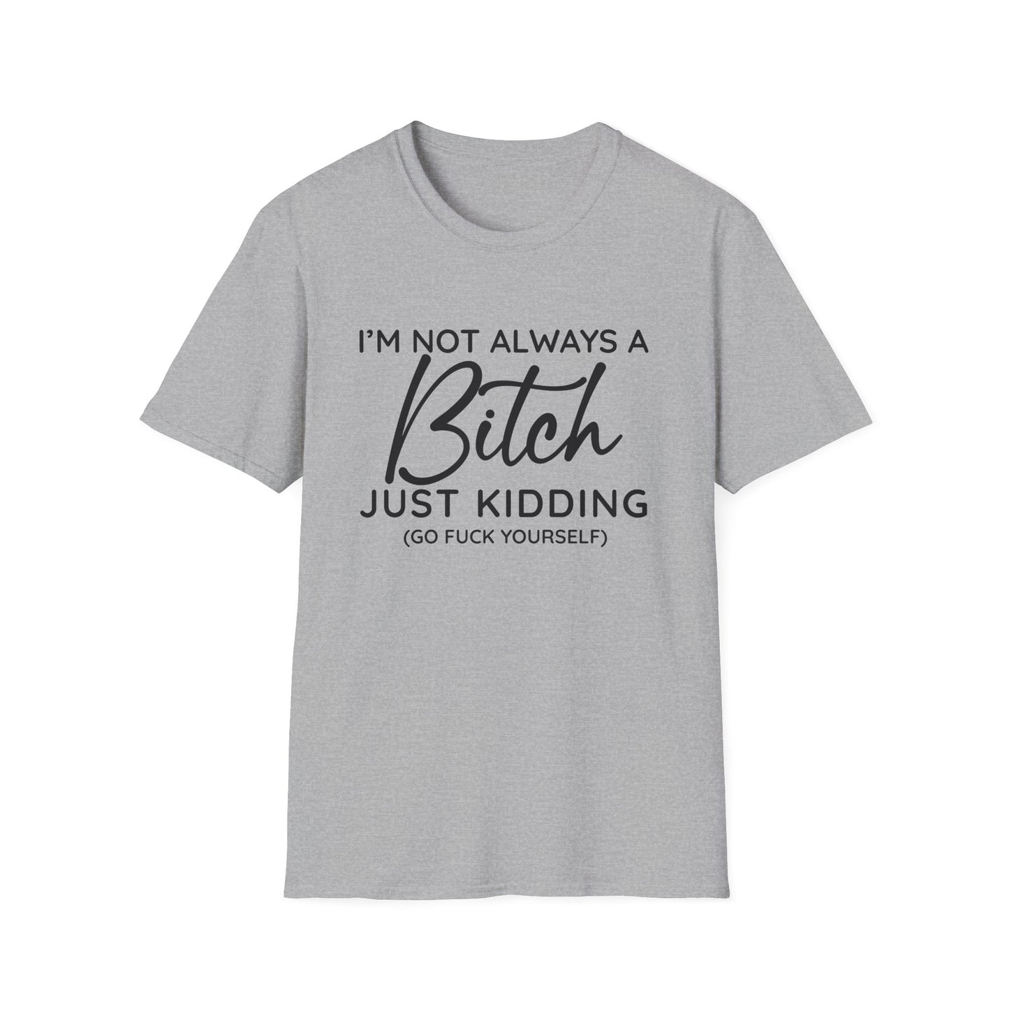 I'm Not Always A Bitch - Unisex T