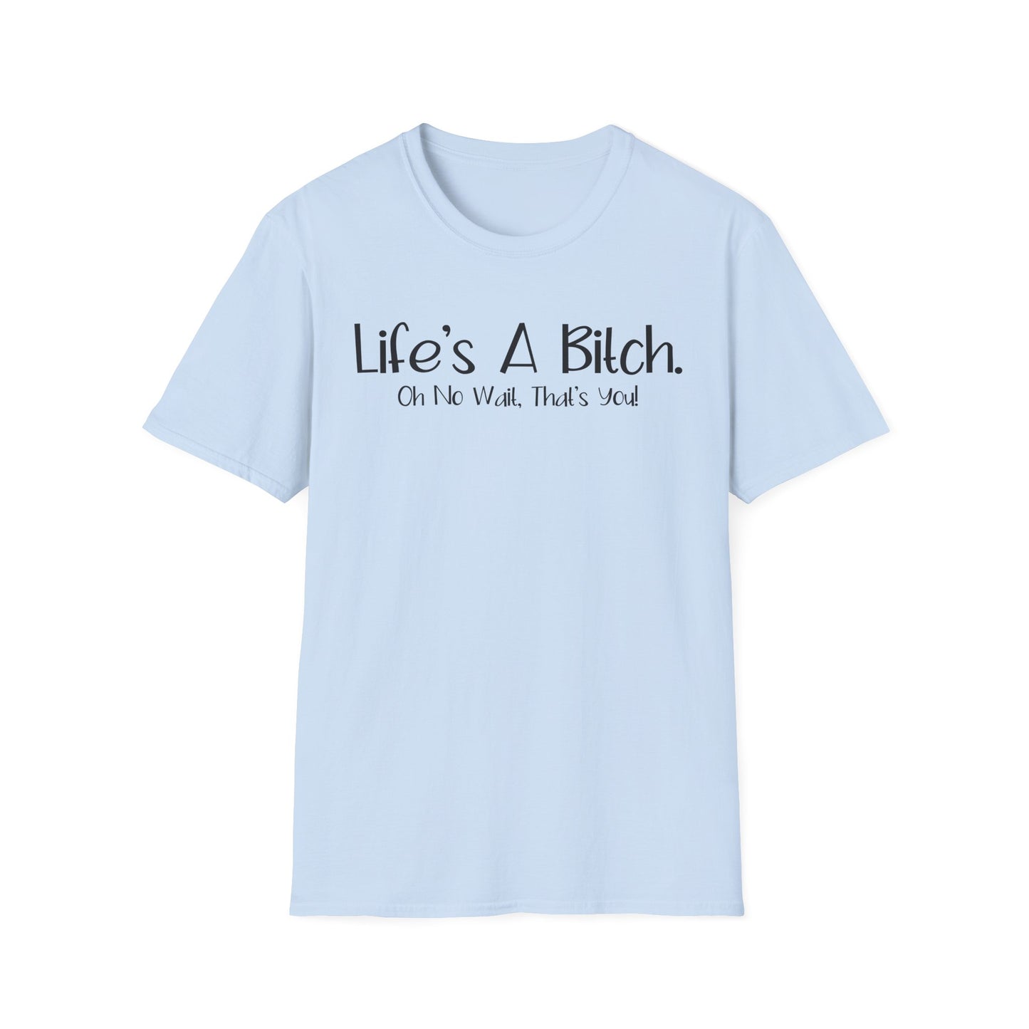 Life's A Bitch, Oh No Wait, It's You - Unisex T
