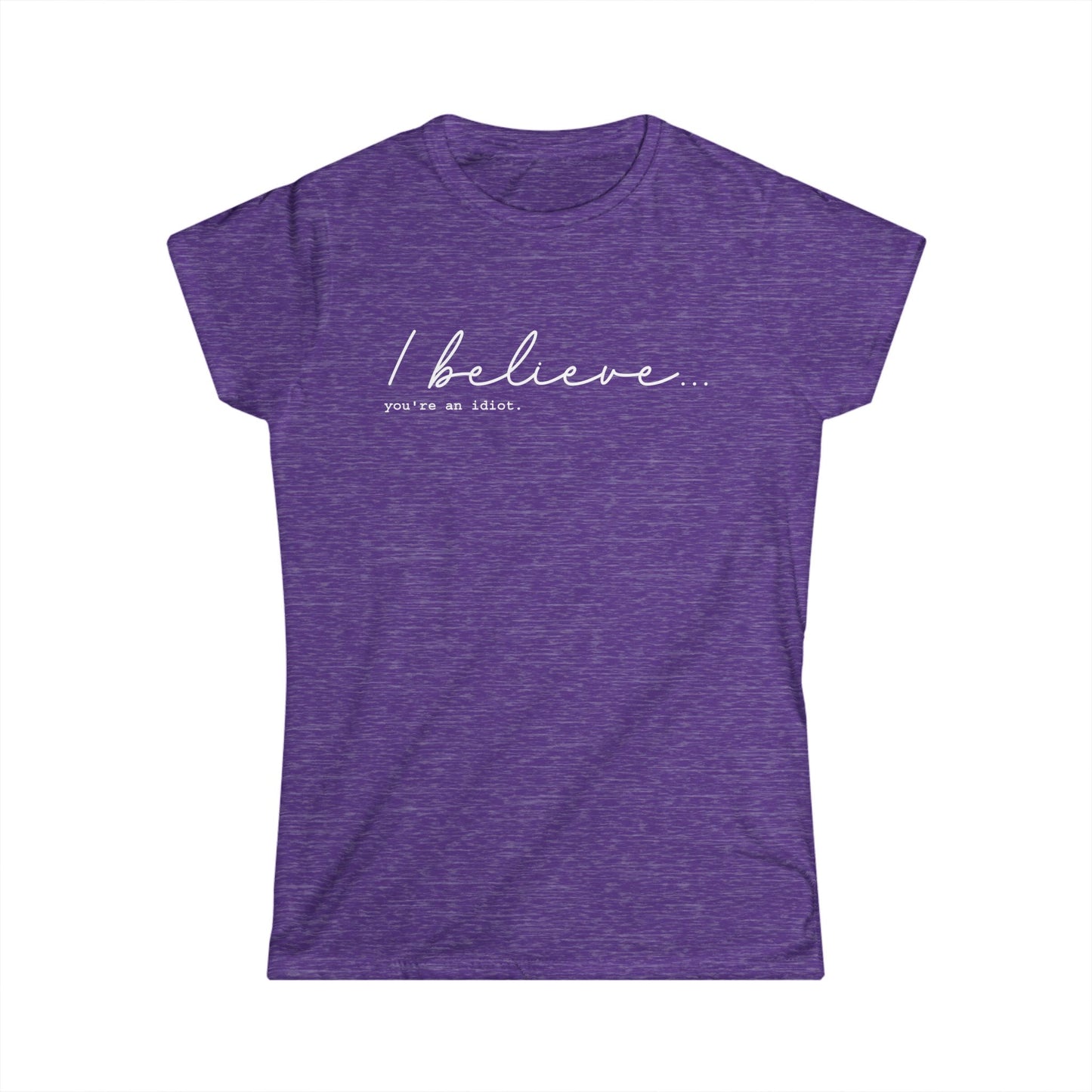 I Believe You're An Idiot - Womans T