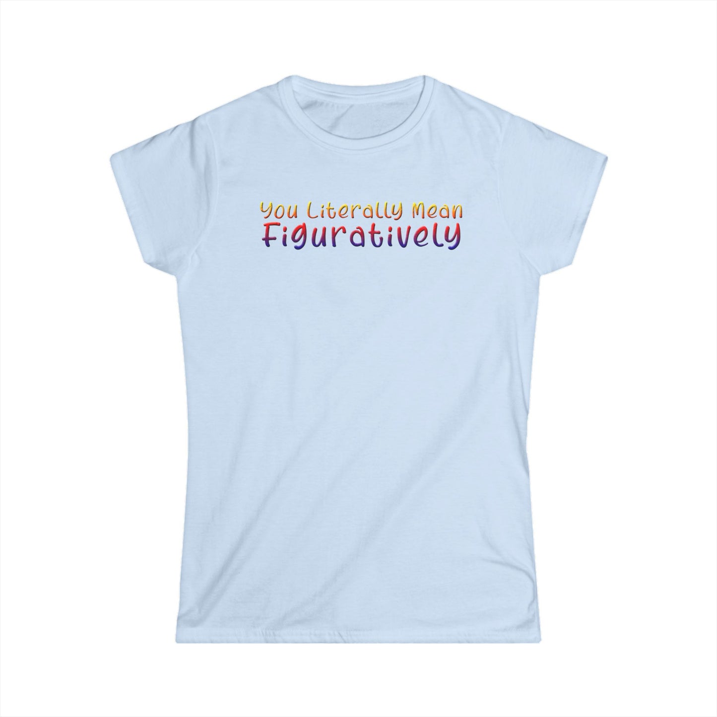You Literally Mean Figuratively - Womans T