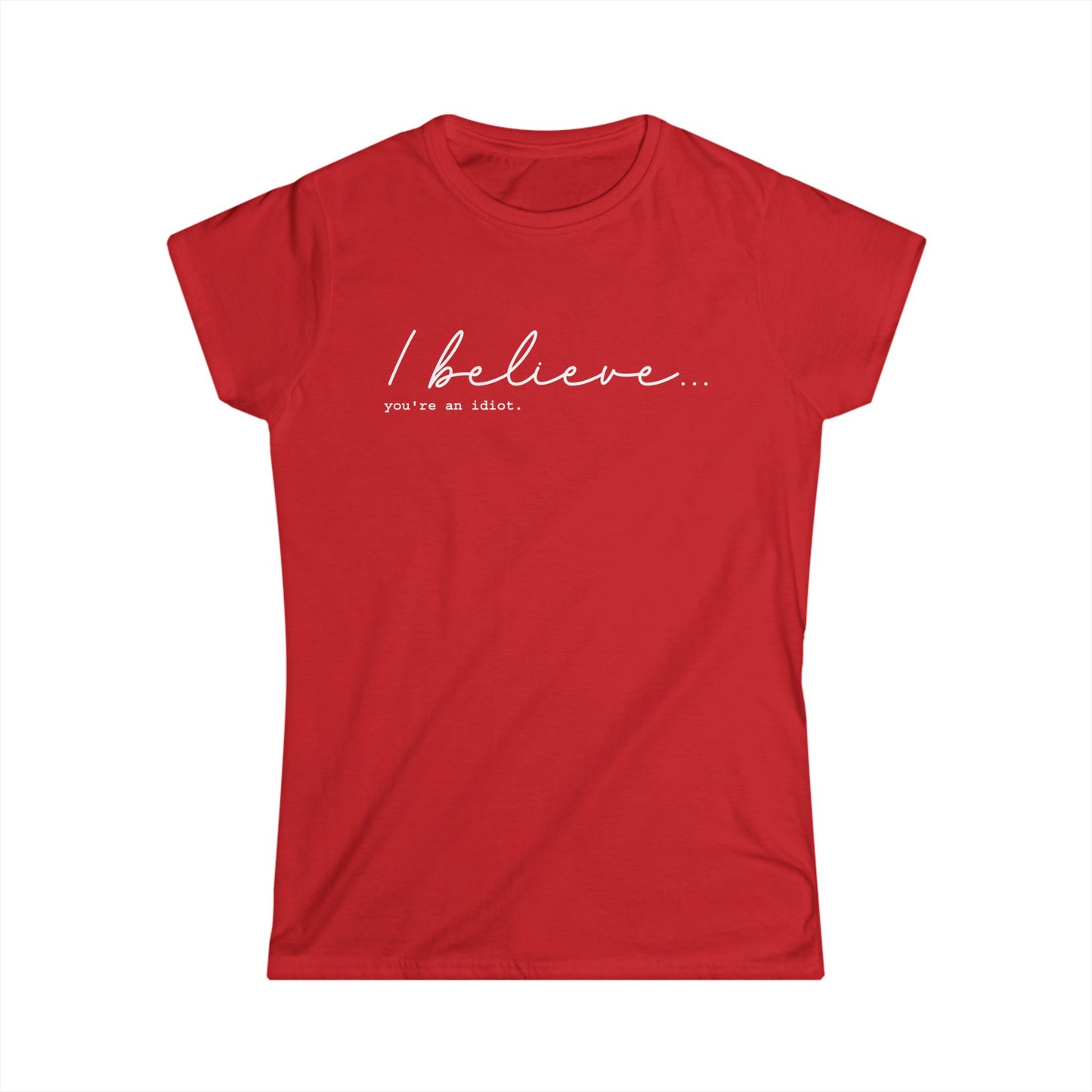 I Believe You're An Idiot - Womans T