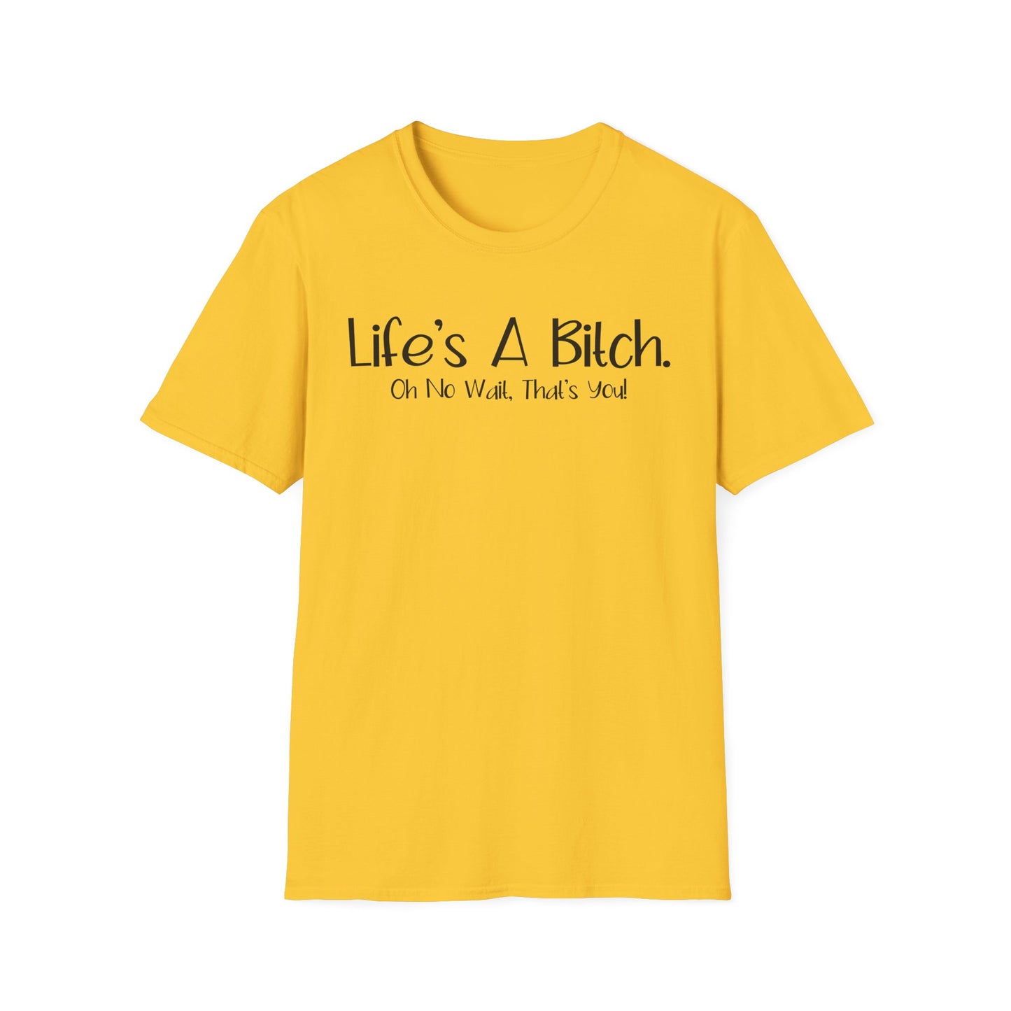 Life's A Bitch, Oh No Wait, It's You - Unisex T
