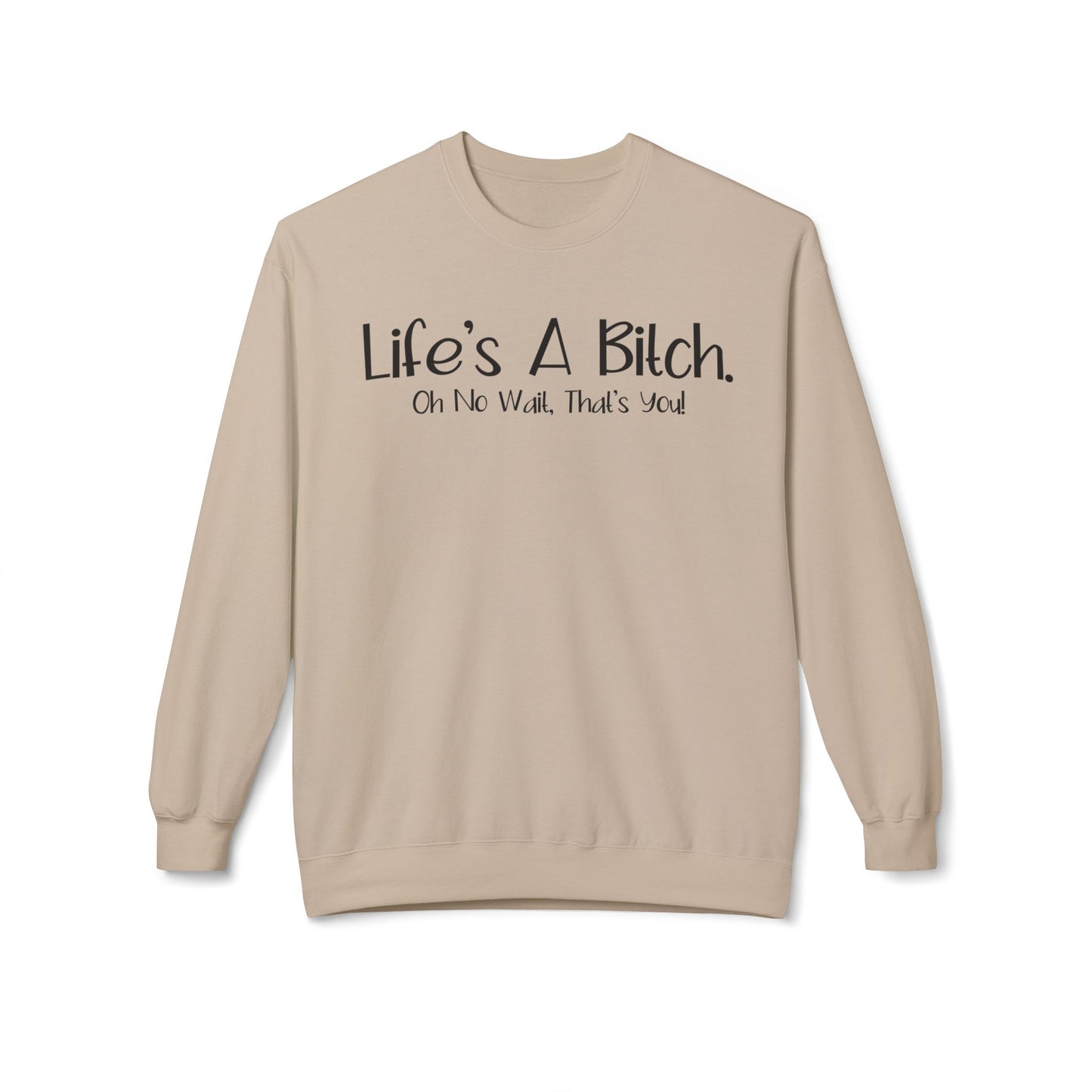 Life's A Bitch. On No Wait, That's You! - Sweatshirt