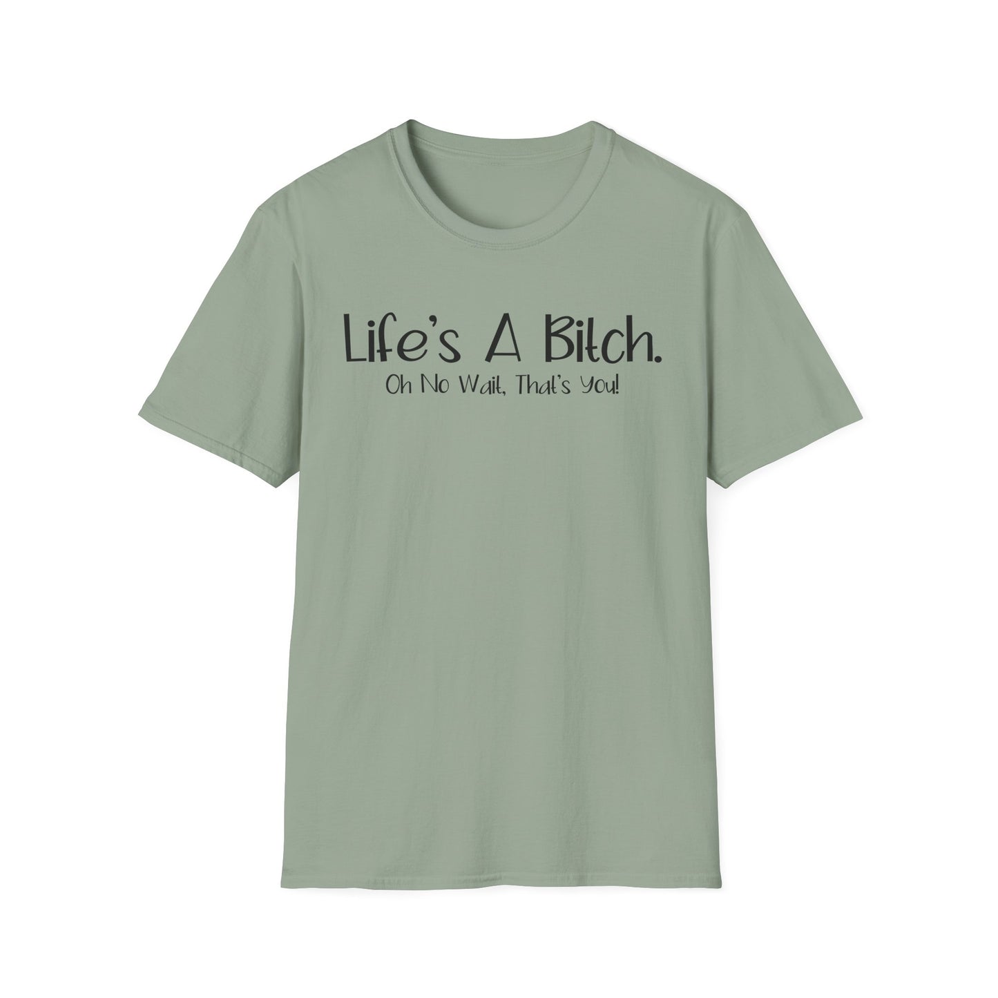 Life's A Bitch, Oh No Wait, It's You - Unisex T