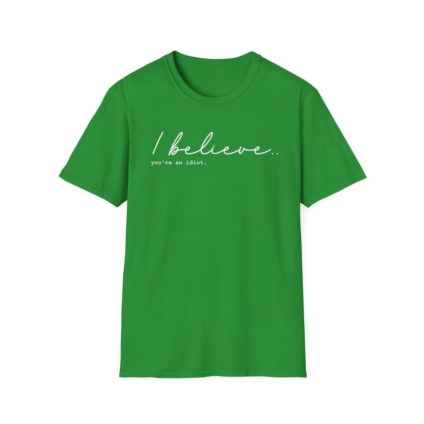 I Believe You're An Idiot - Unisex T