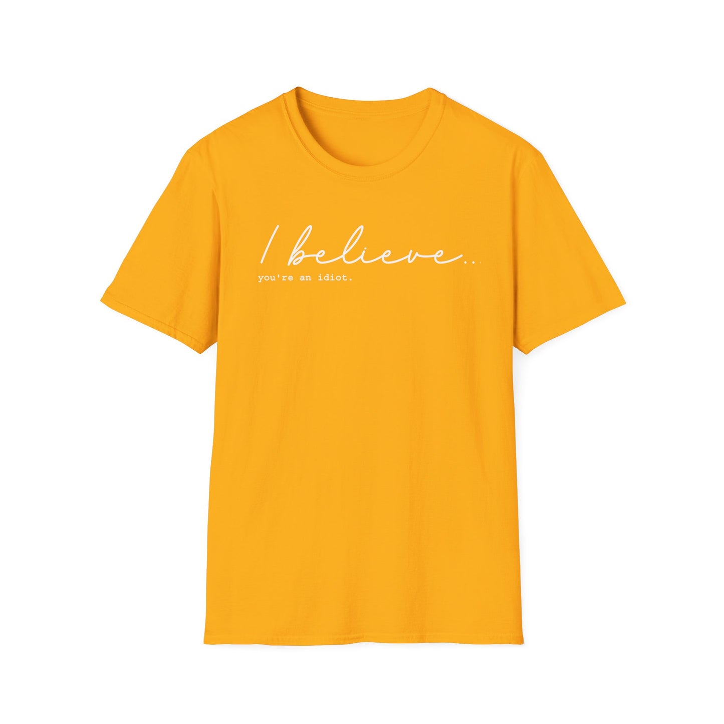 I Believe You're An Idiot - Unisex T