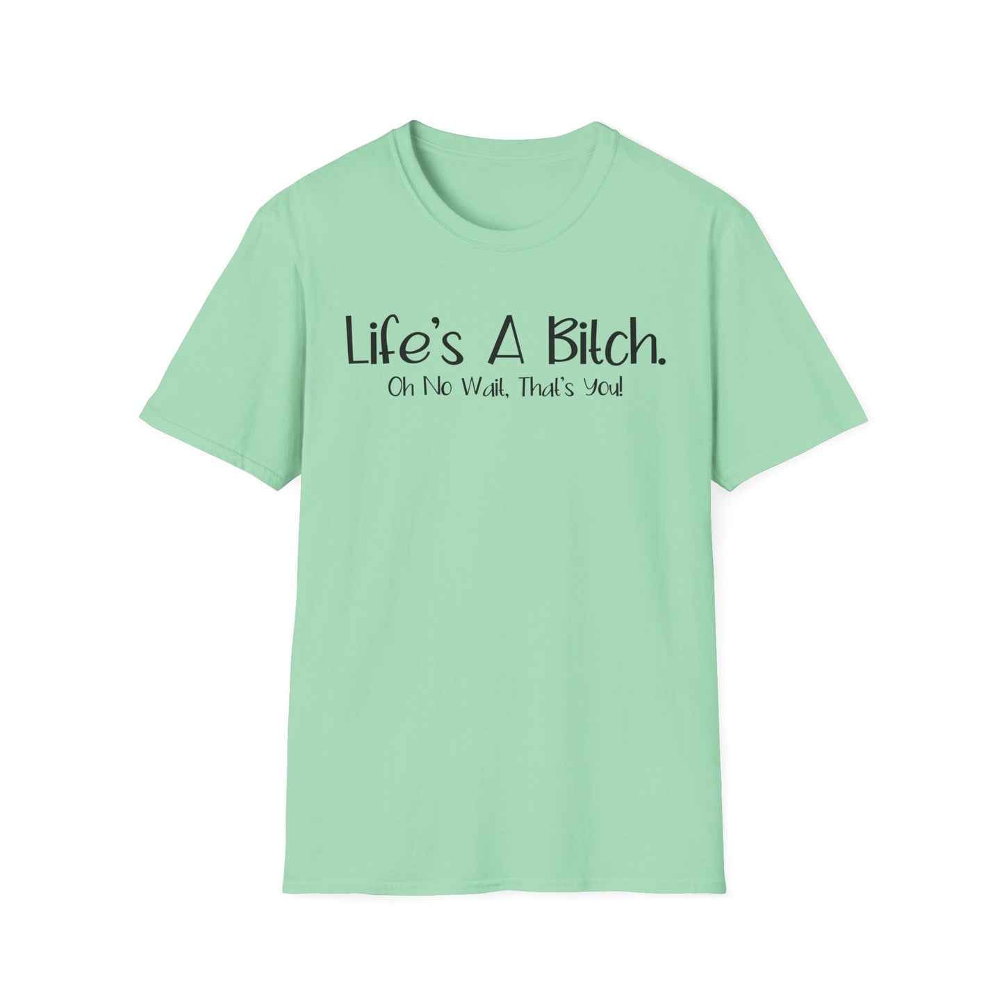 Life's A Bitch, Oh No Wait, It's You - Unisex T