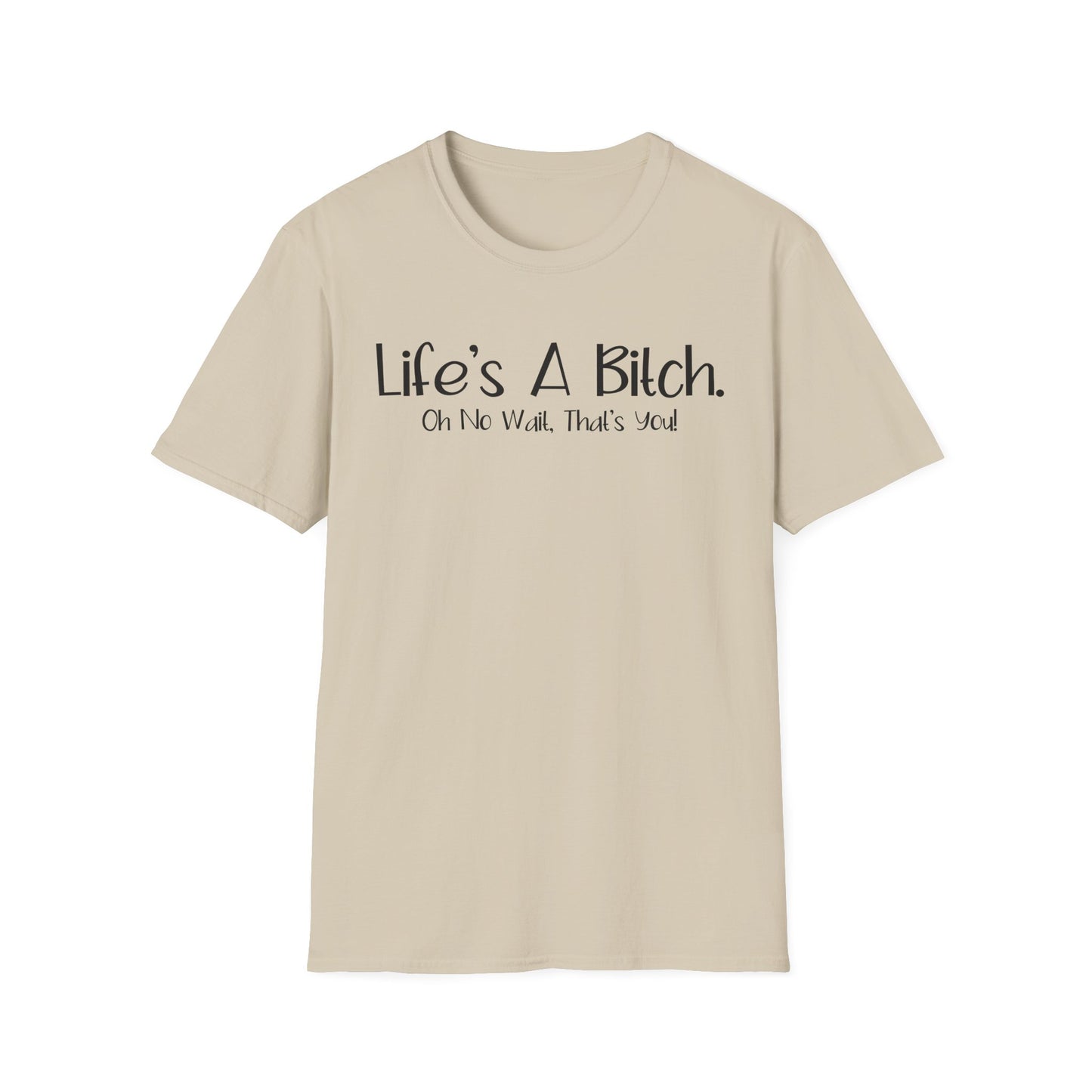Life's A Bitch, Oh No Wait, It's You - Unisex T