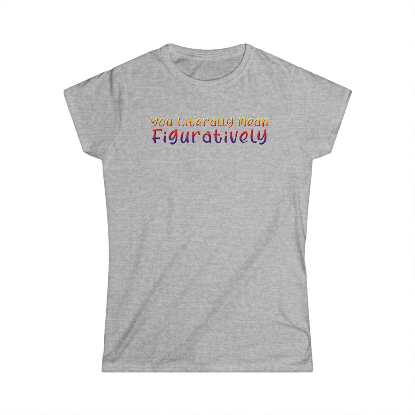 You Literally Mean Figuratively - Womans T