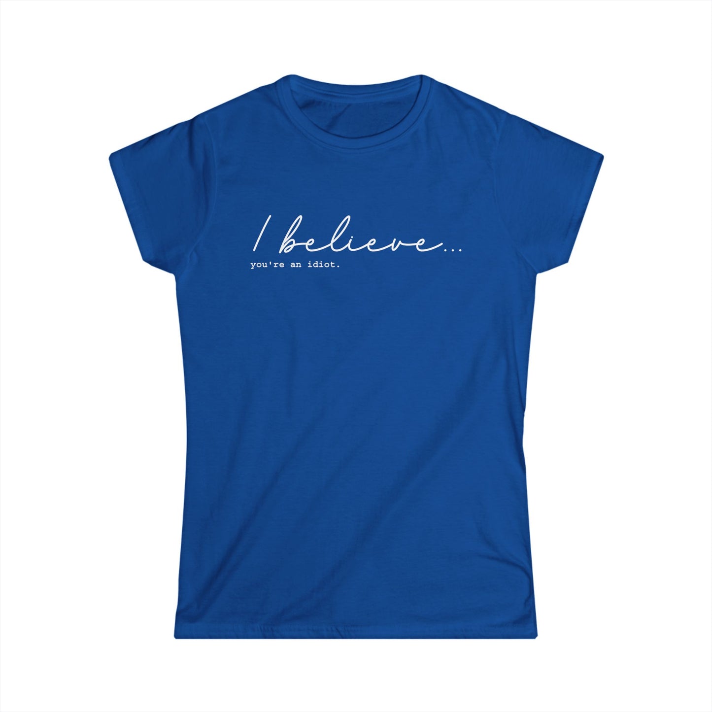 I Believe You're An Idiot - Womans T