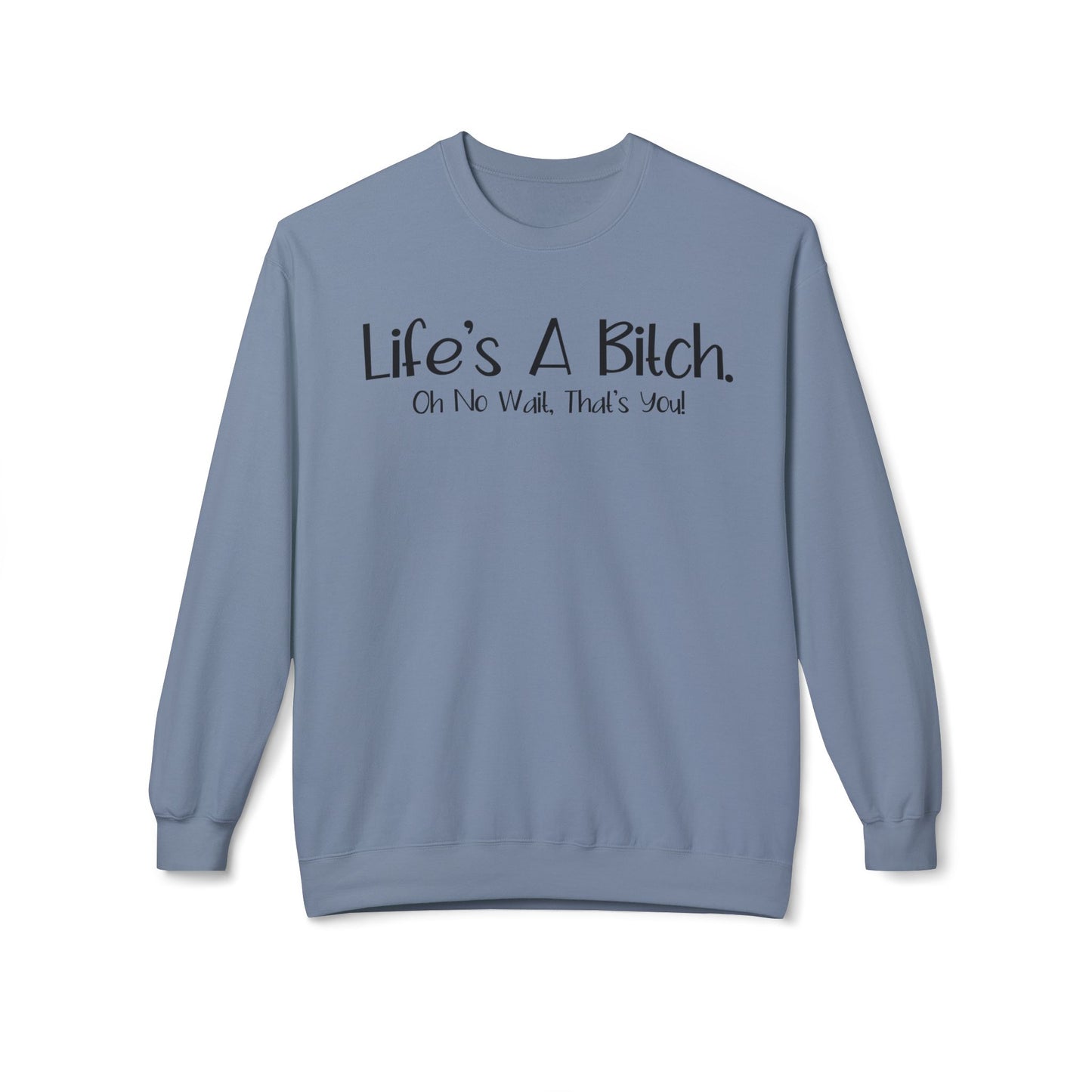 Life's A Bitch. On No Wait, That's You! - Sweatshirt
