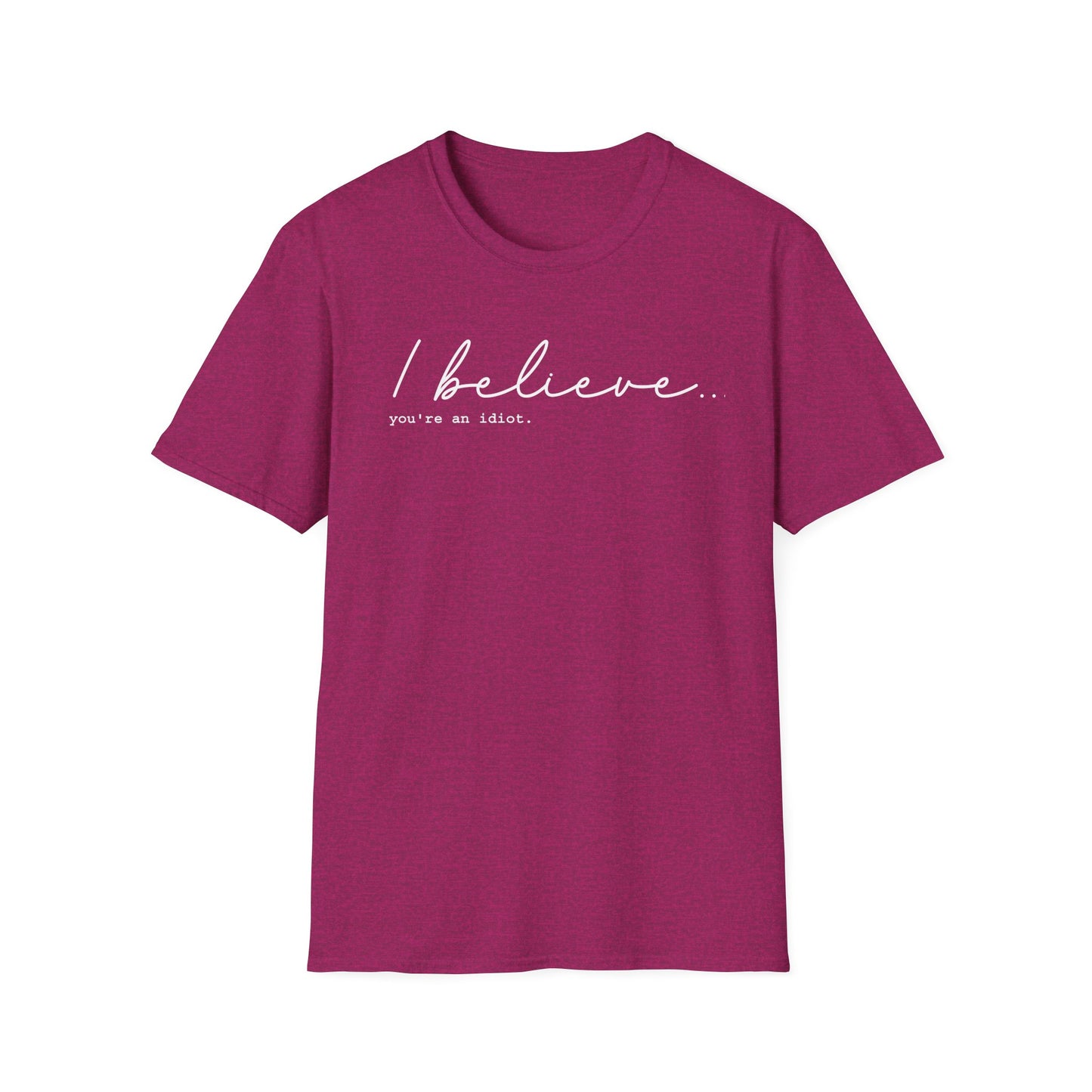 I Believe You're An Idiot - Unisex T