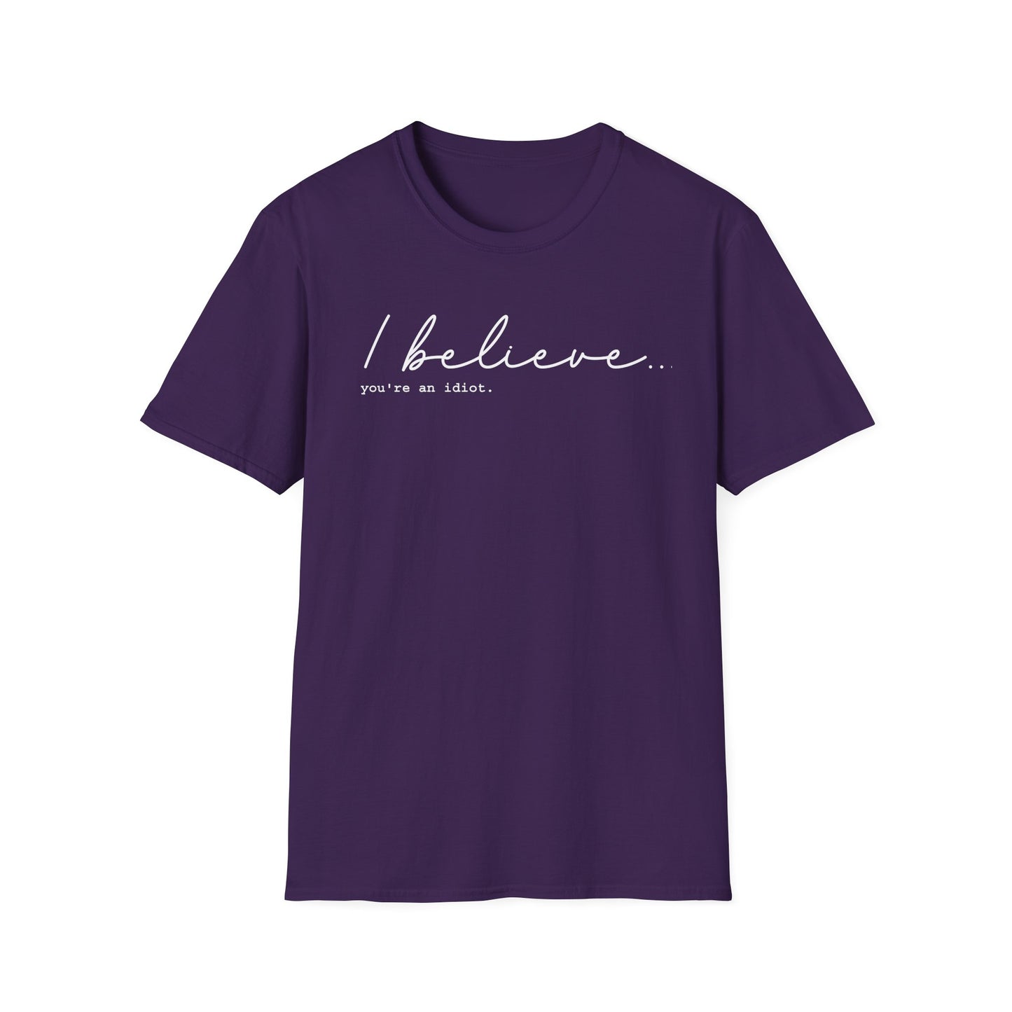 I Believe You're An Idiot - Unisex T