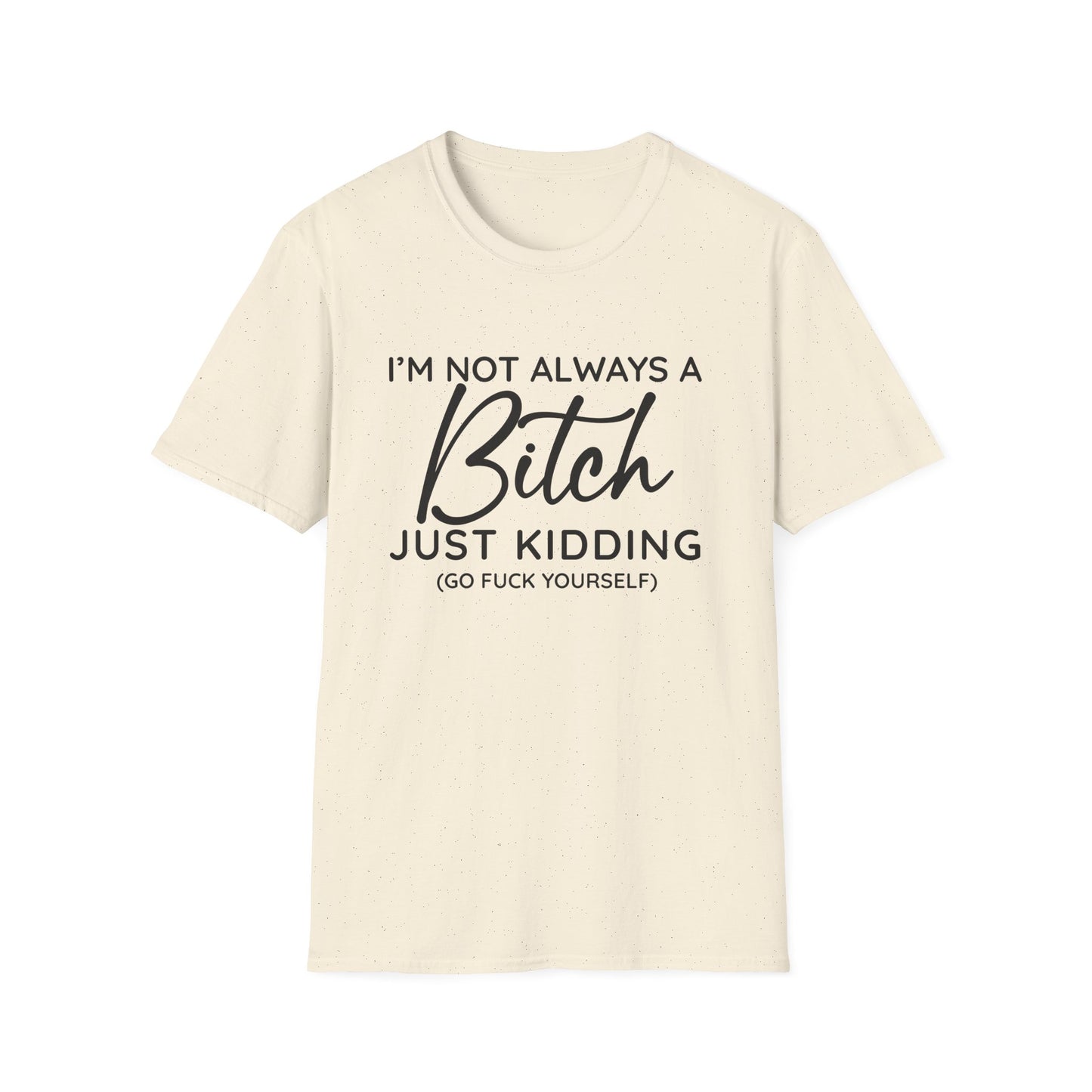 I'm Not Always A Bitch - Unisex T
