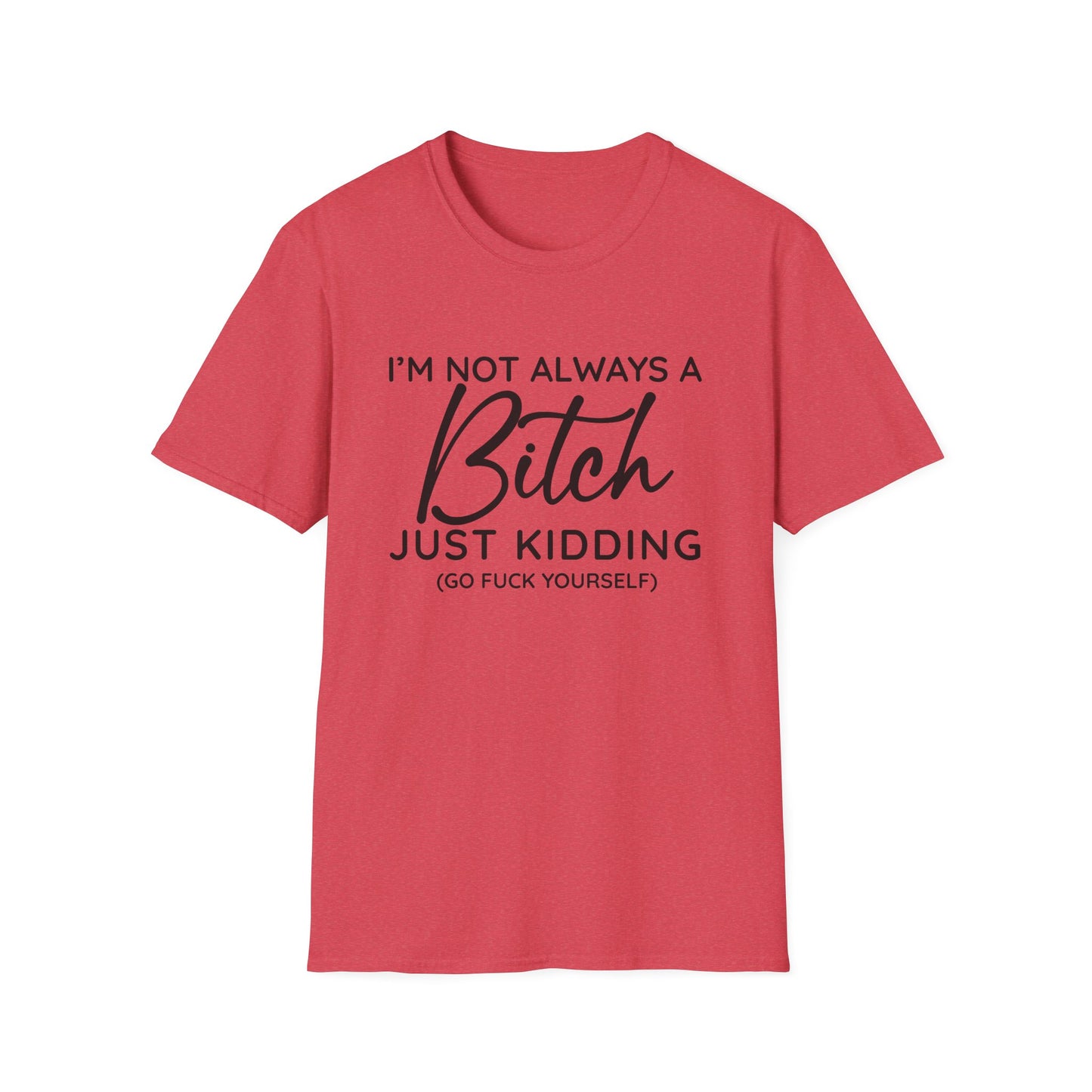 I'm Not Always A Bitch - Unisex T