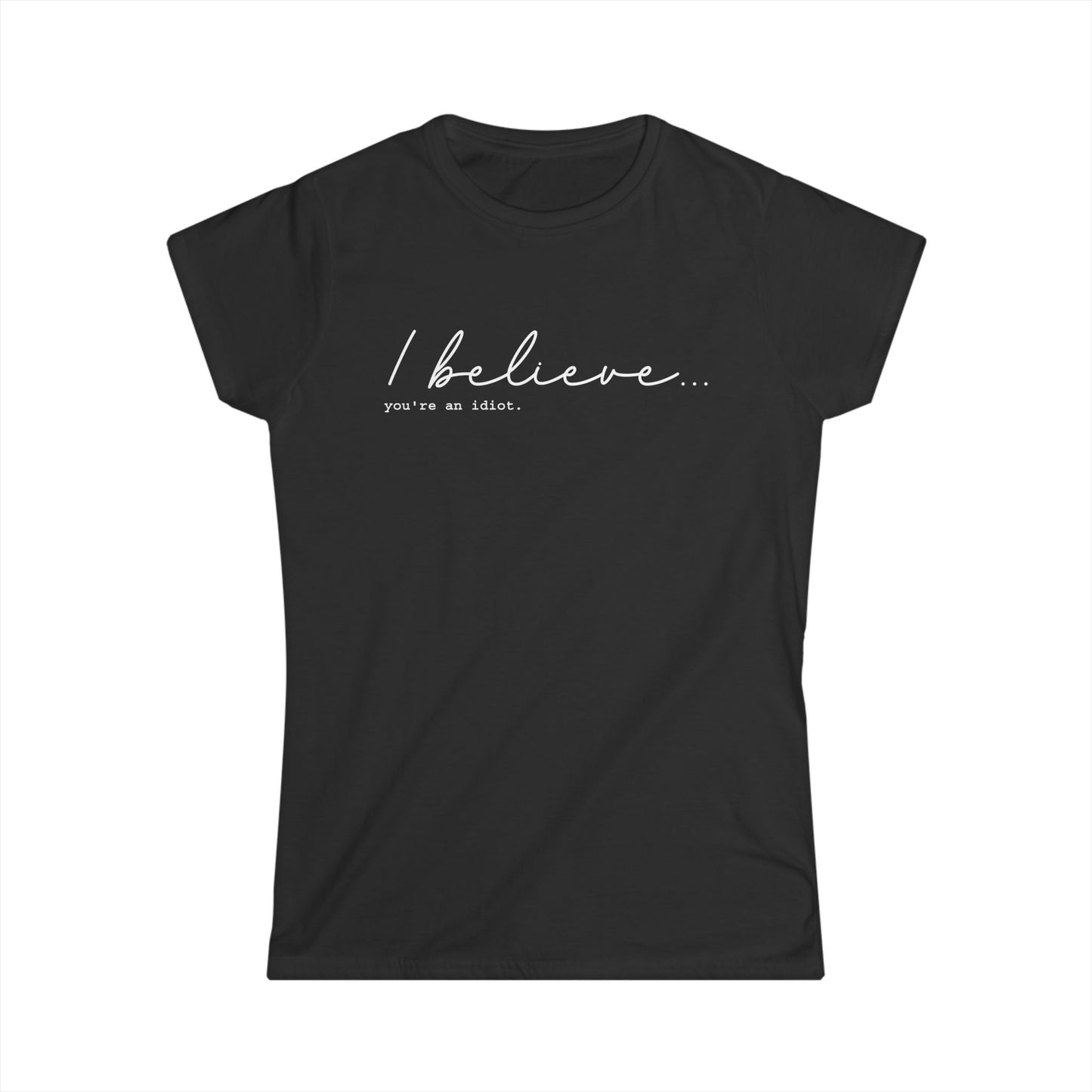 I Believe You're An Idiot - Womans T