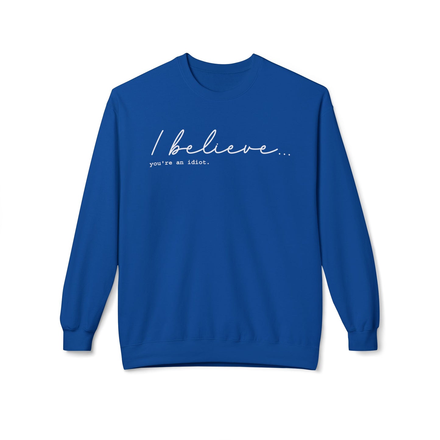 I Believe You're An Idiot - Sweatshirt