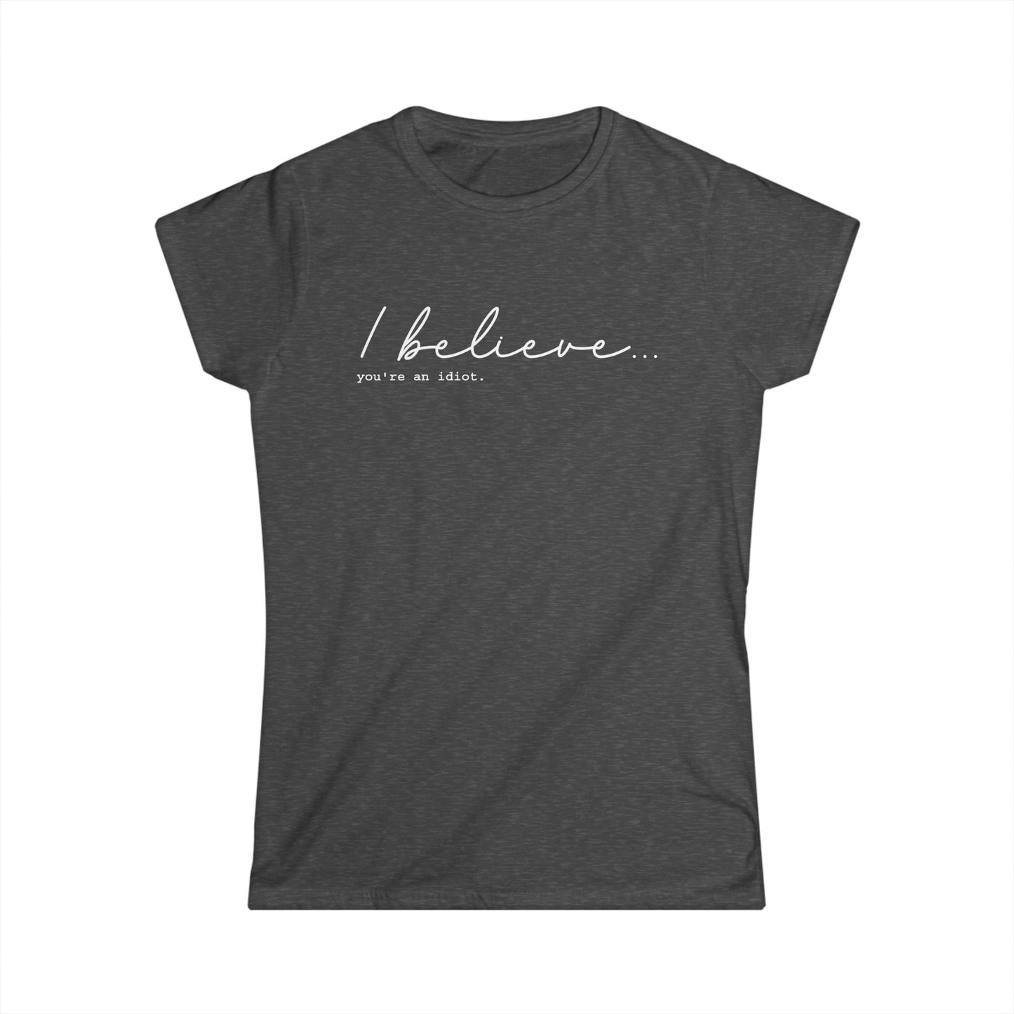 I Believe You're An Idiot - Womans T