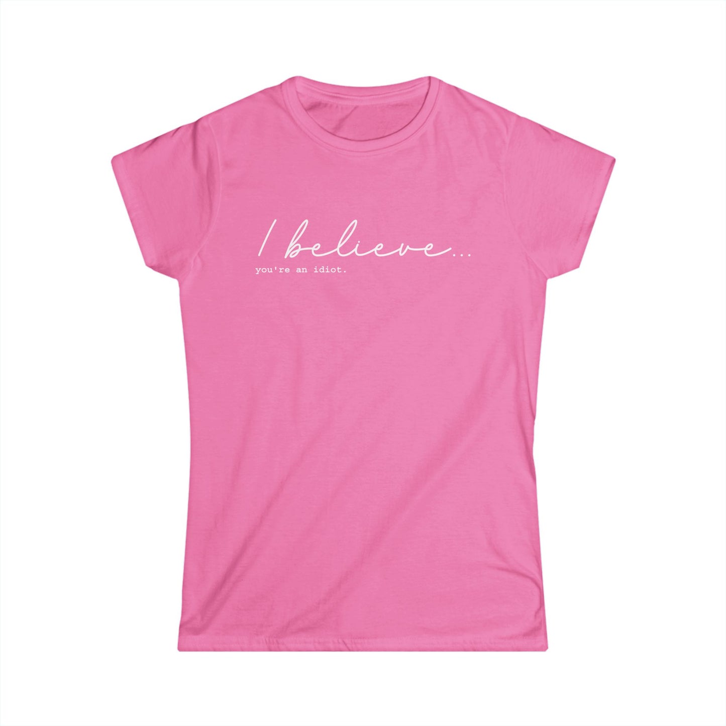 I Believe You're An Idiot - Womans T