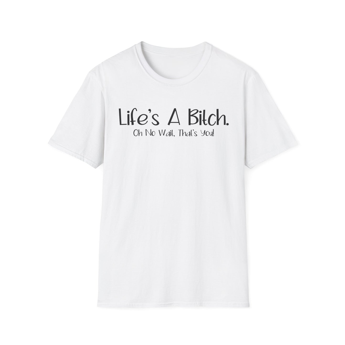 Life's A Bitch, Oh No Wait, It's You - Unisex T
