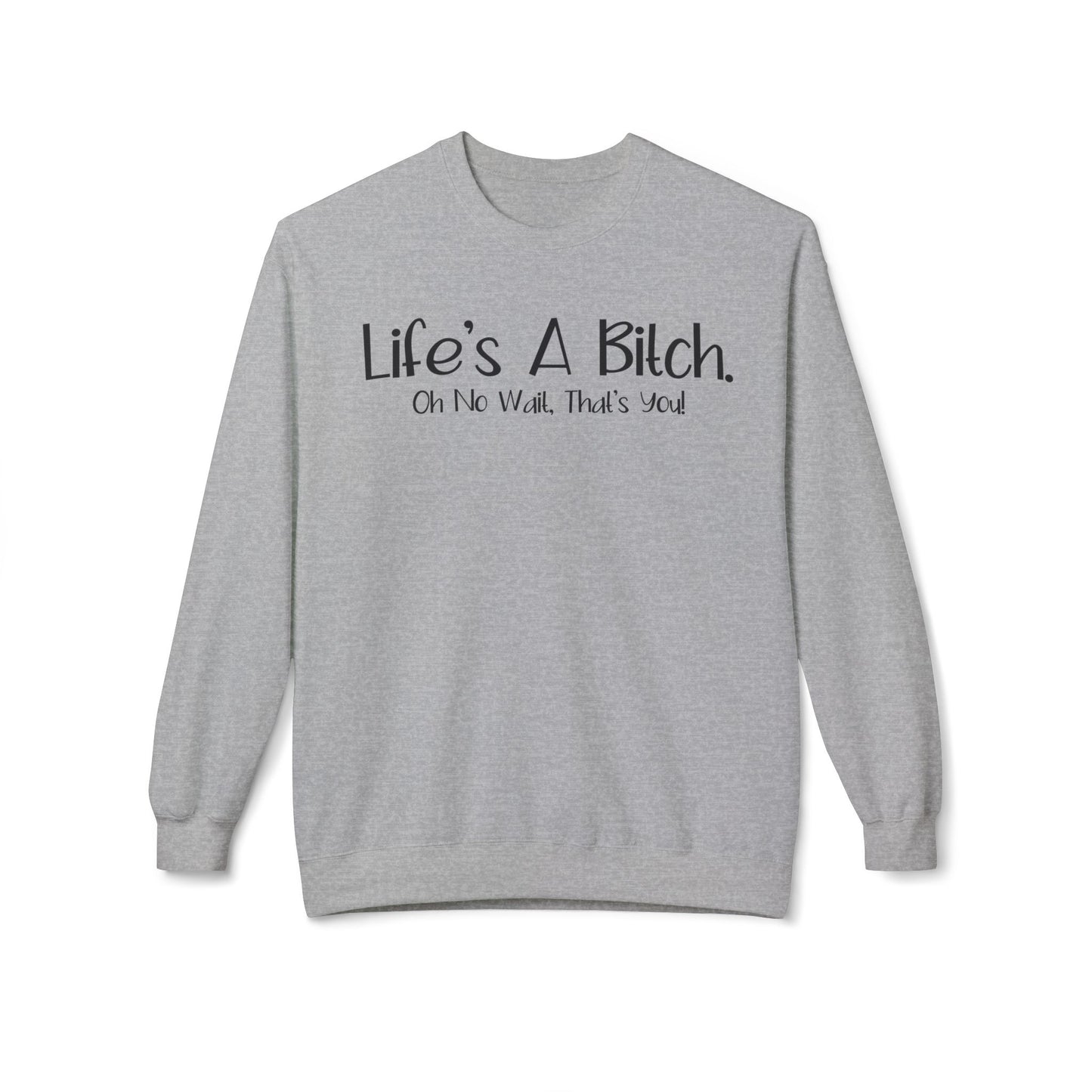 Life's A Bitch. On No Wait, That's You! - Sweatshirt