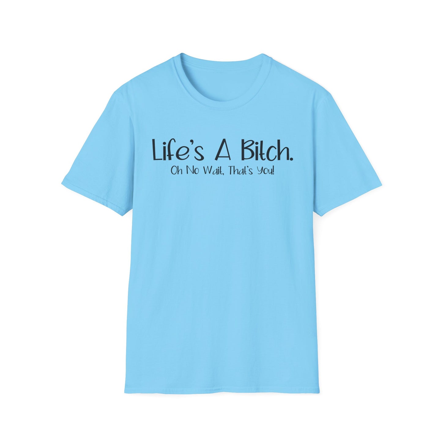 Life's A Bitch, Oh No Wait, It's You - Unisex T