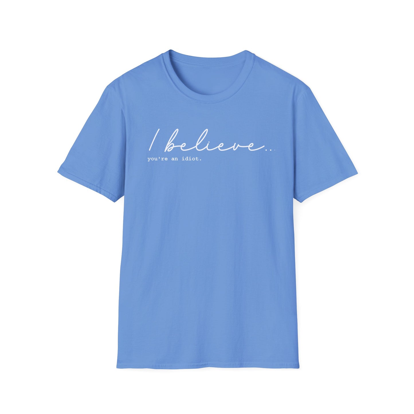 I Believe You're An Idiot - Unisex T