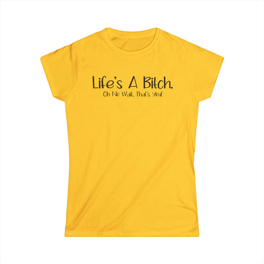 Life's A Bitch. Oh No Wait, That's You - Womans T