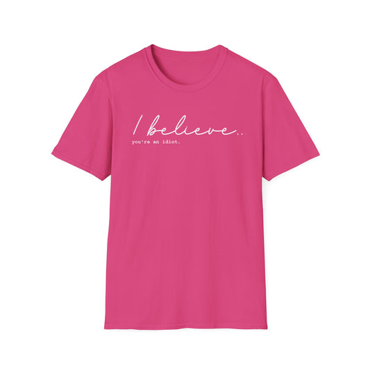 I Believe You're An Idiot  - Unisex T