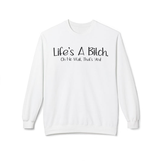 Life's A Bitch. On No Wait, That's You! - Sweatshirt