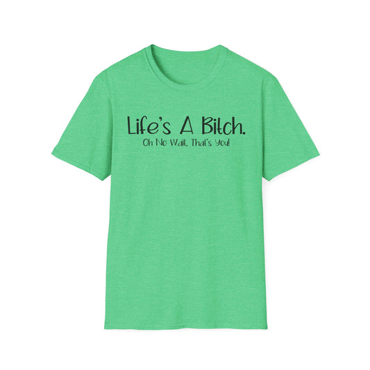 Life's A Bitch, Oh No Wait, It's You - Unisex T